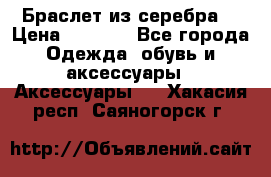 Браслет из серебра  › Цена ­ 5 000 - Все города Одежда, обувь и аксессуары » Аксессуары   . Хакасия респ.,Саяногорск г.